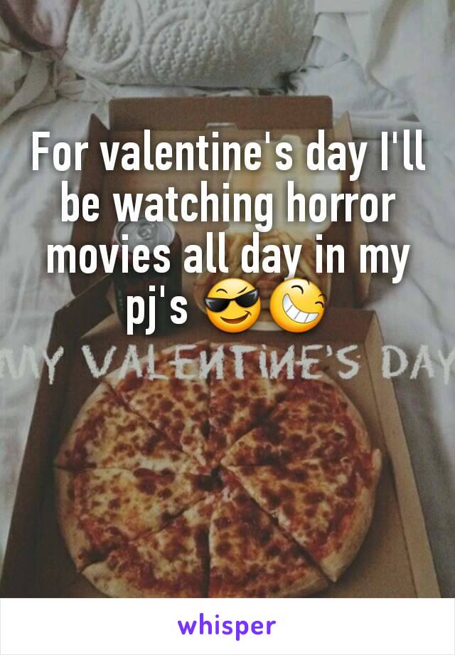 For valentine's day I'll be watching horror movies all day in my pj's 😎😆