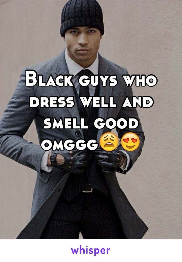 Black guys who dress well and smell good omggg😩😍