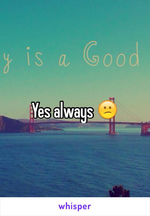Yes always 😕