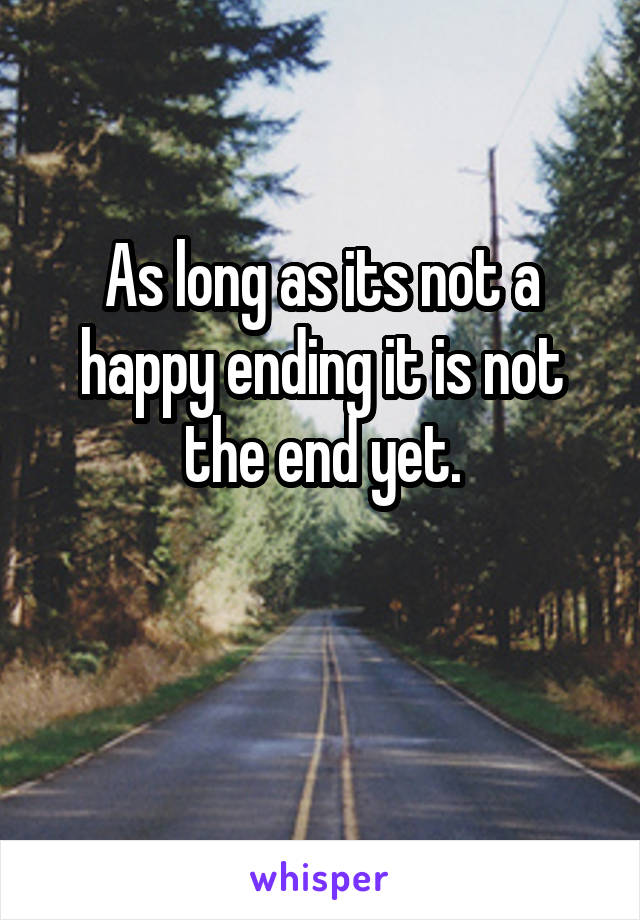As long as its not a happy ending it is not the end yet.

