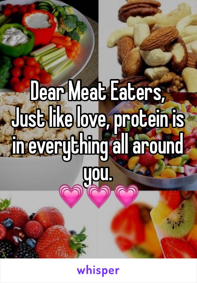 Dear Meat Eaters, 
Just like love, protein is in everything all around you.
💗💗💗