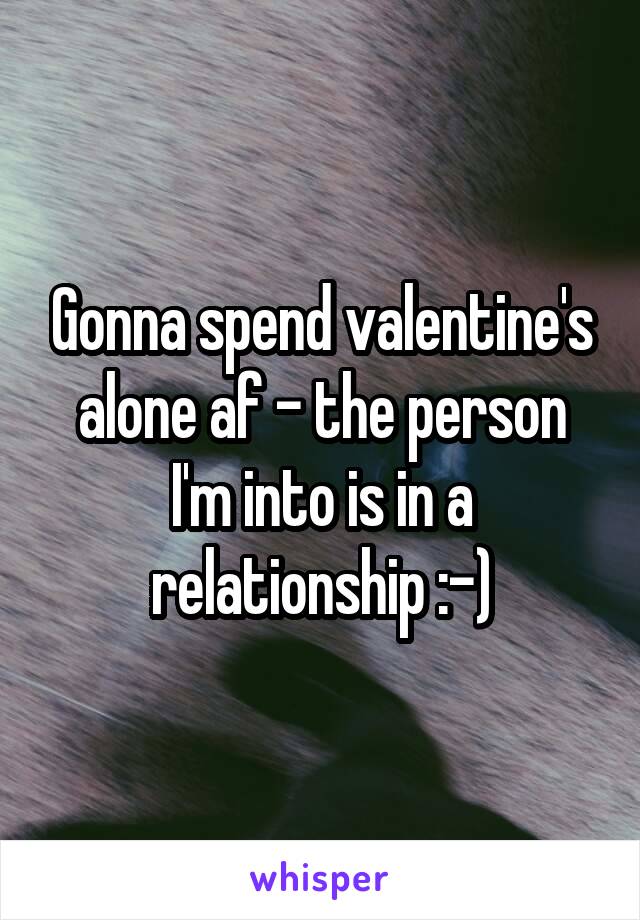 Gonna spend valentine's alone af - the person I'm into is in a relationship :-)