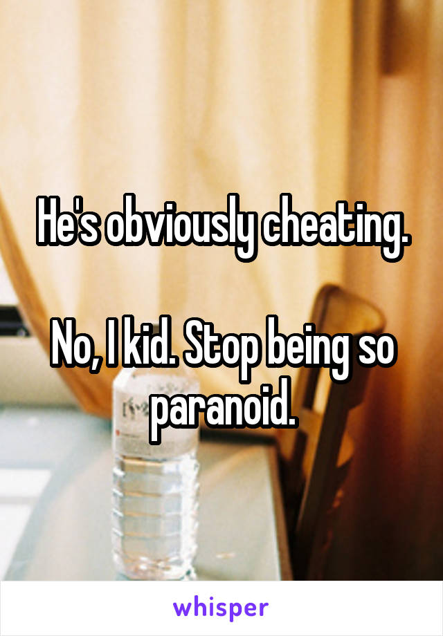 He's obviously cheating.

No, I kid. Stop being so paranoid.