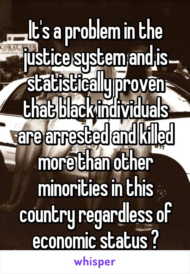 It's a problem in the justice system and is statistically proven that black individuals are arrested and killed more than other minorities in this country regardless of economic status 🙃