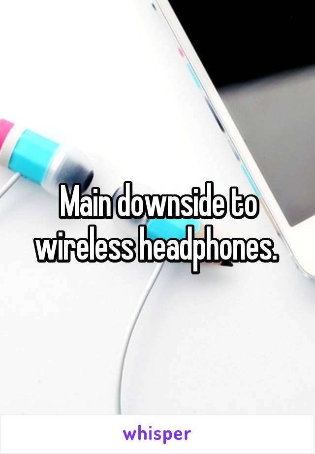 Main downside to wireless headphones. 