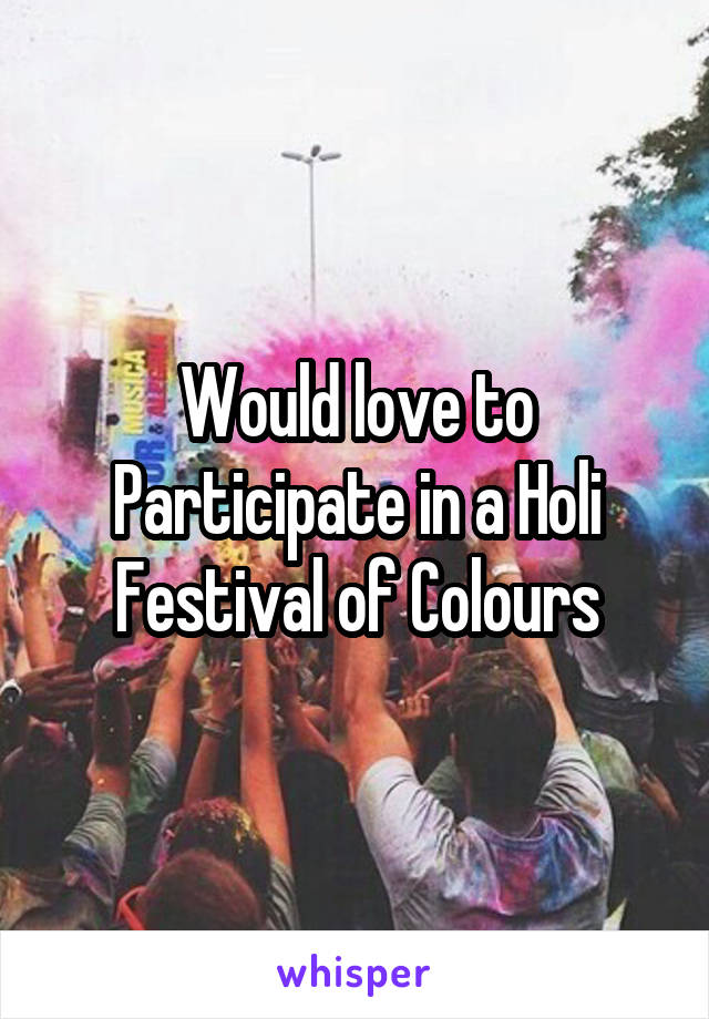 Would love to Participate in a Holi Festival of Colours