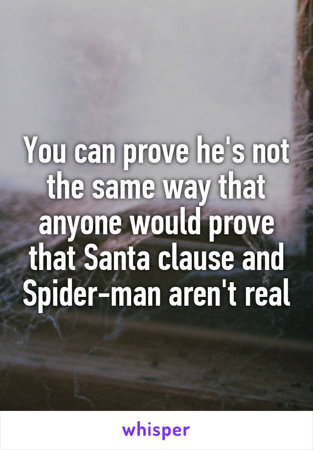 You can prove he's not the same way that anyone would prove that Santa clause and Spider-man aren't real