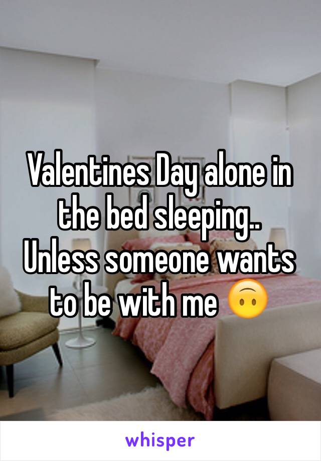 Valentines Day alone in the bed sleeping.. 
Unless someone wants to be with me 🙃