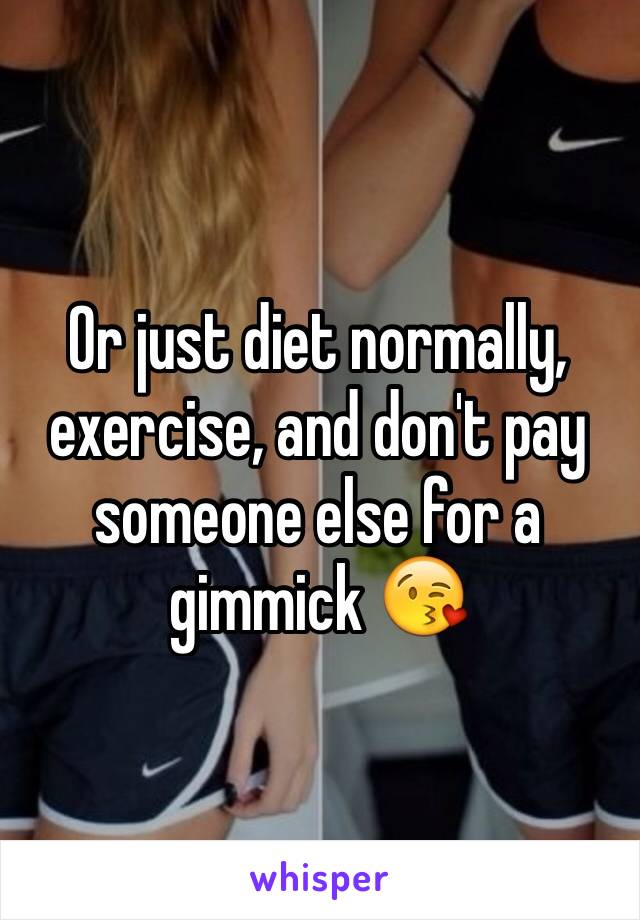 Or just diet normally, exercise, and don't pay someone else for a gimmick 😘