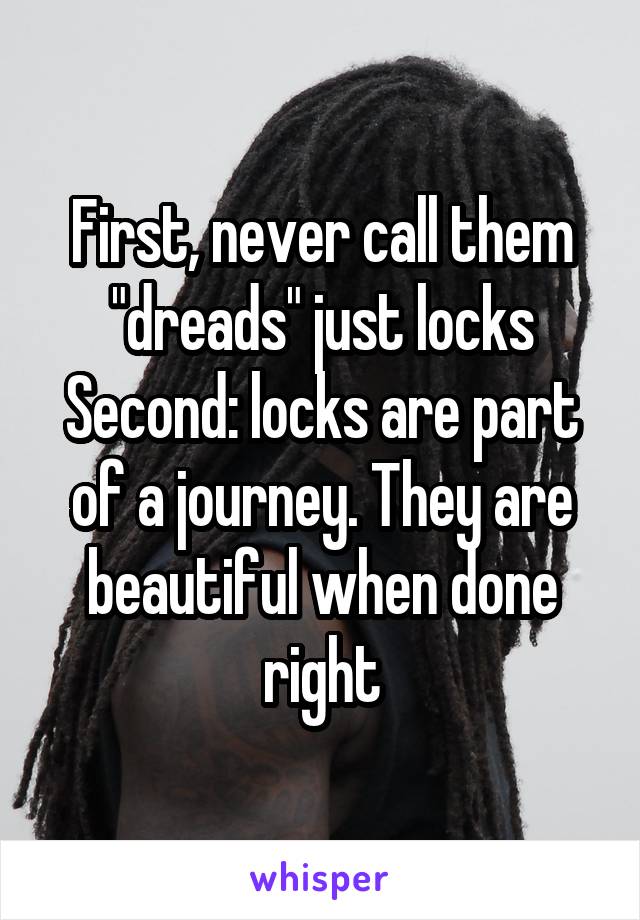 First, never call them "dreads" just locks
Second: locks are part of a journey. They are beautiful when done right