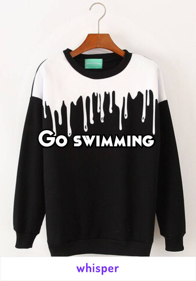Go swimming 