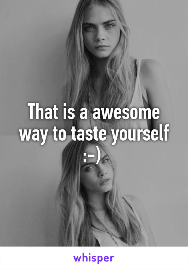 That is a awesome way to taste yourself :-) 