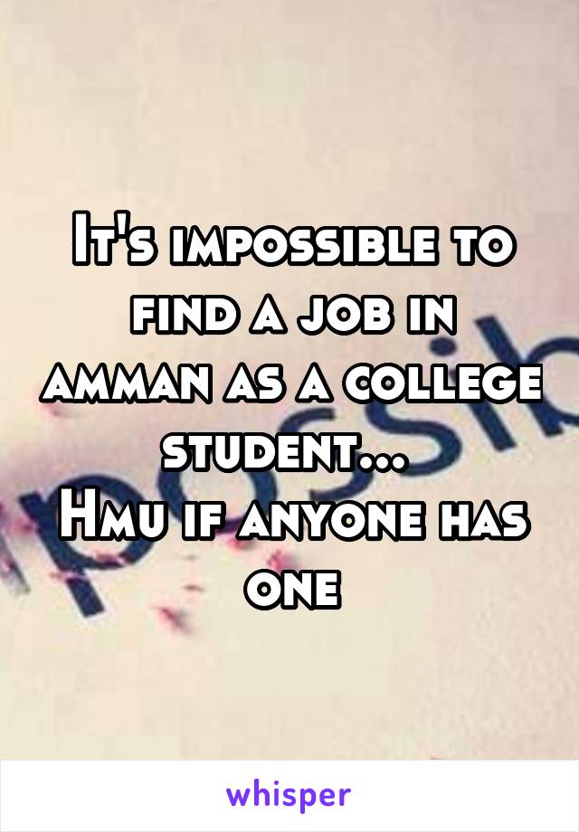It's impossible to find a job in amman as a college student... 
Hmu if anyone has one