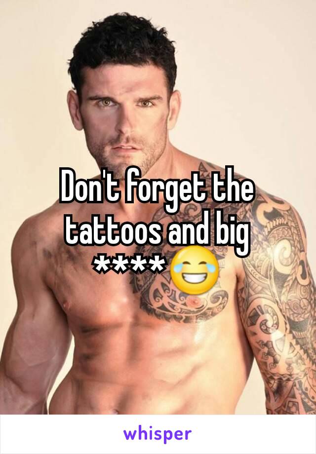 Don't forget the tattoos and big ****😂