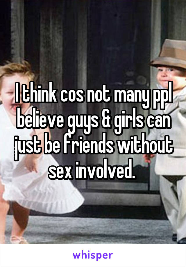 I think cos not many ppl believe guys & girls can just be friends without sex involved. 