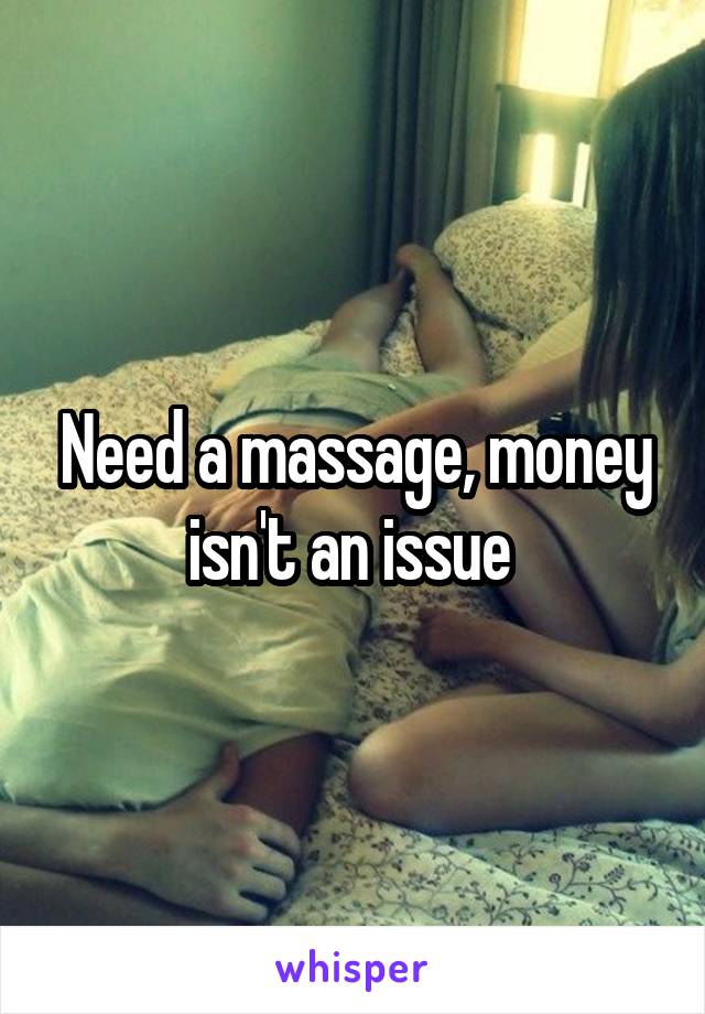 Need a massage, money isn't an issue 