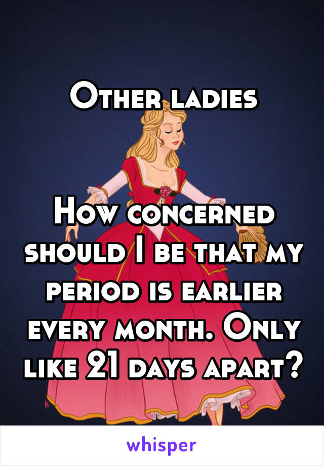 Other ladies


How concerned should I be that my period is earlier every month. Only like 21 days apart?