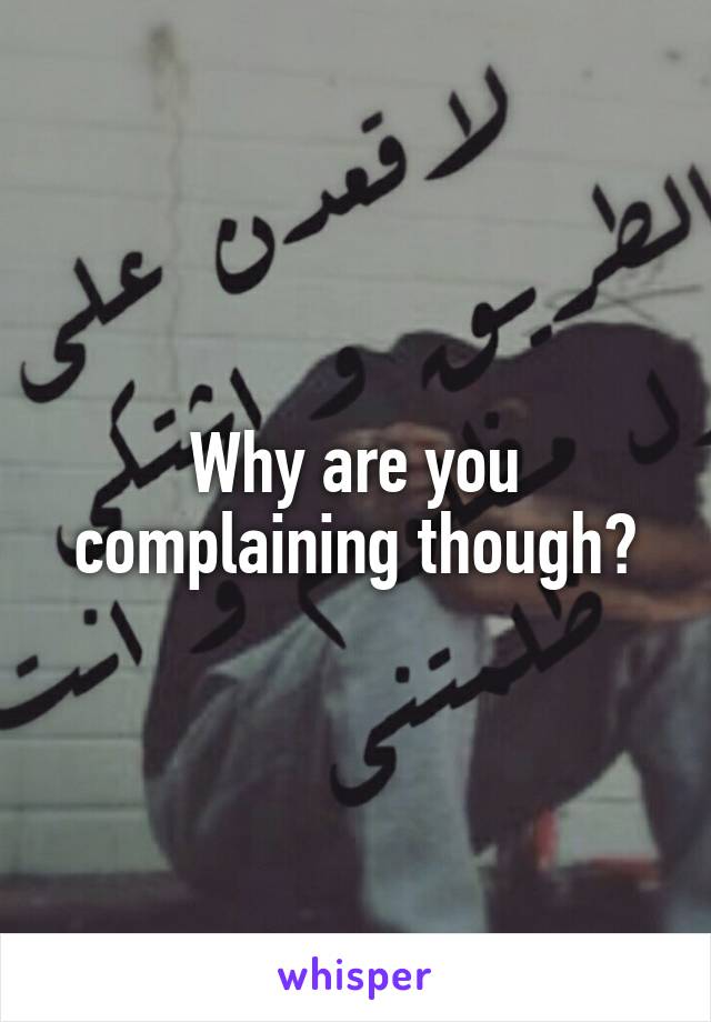 Why are you complaining though?