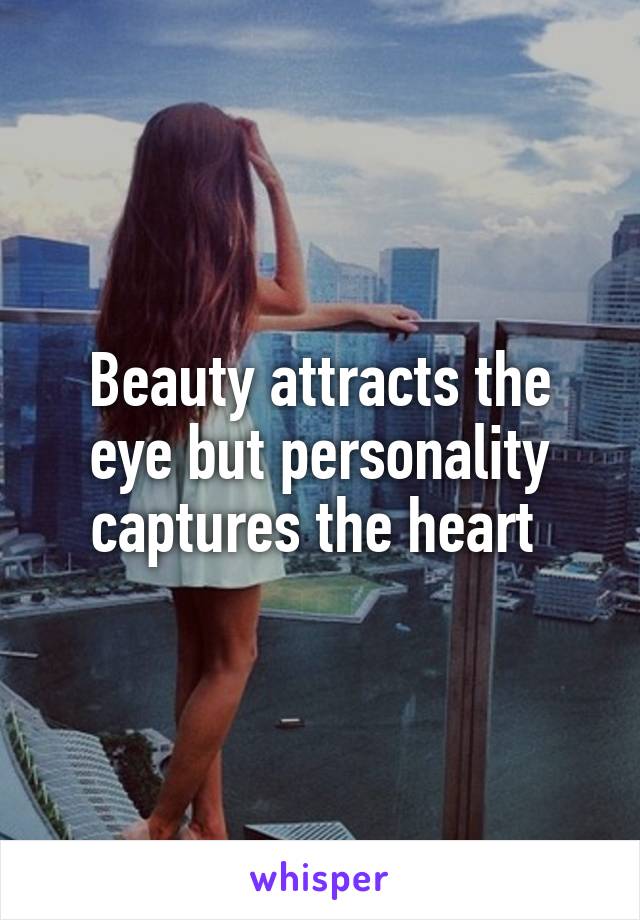 Beauty attracts the eye but personality captures the heart 