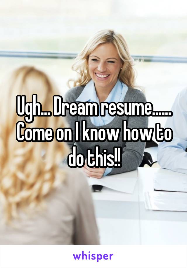 Ugh... Dream resume...... Come on I know how to do this!!