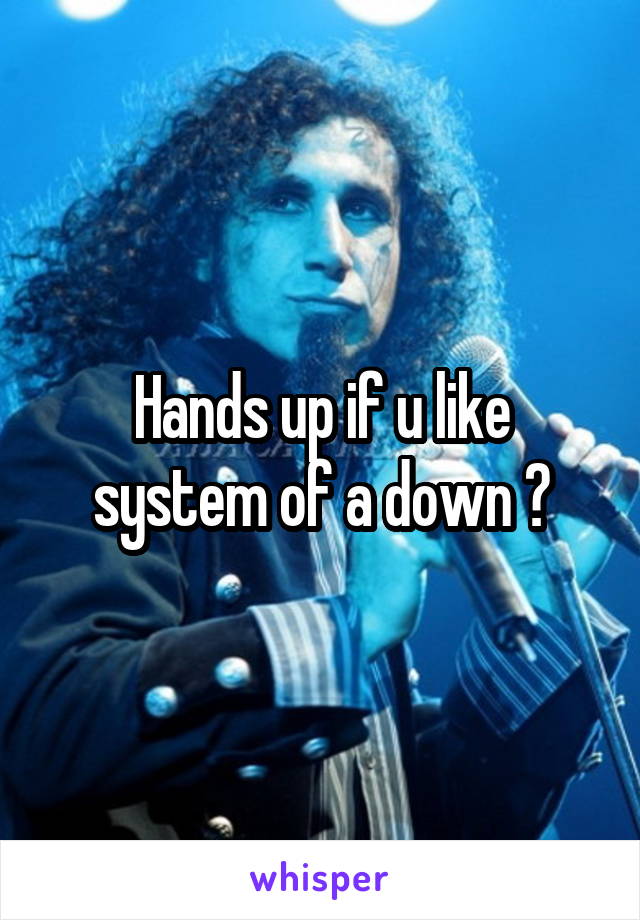 Hands up if u like system of a down ?
