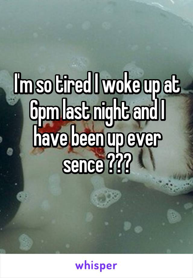 I'm so tired I woke up at 6pm last night and I have been up ever sence 💤💤💤
