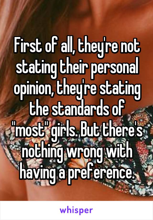 First of all, they're not stating their personal opinion, they're stating the standards of "most" girls. But there's nothing wrong with having a preference.