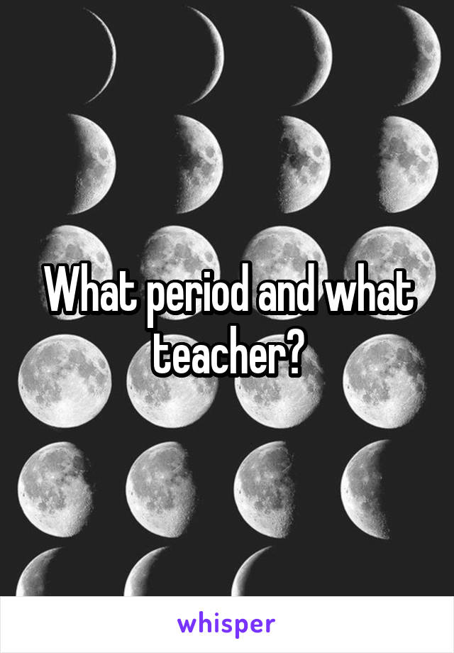 What period and what teacher?