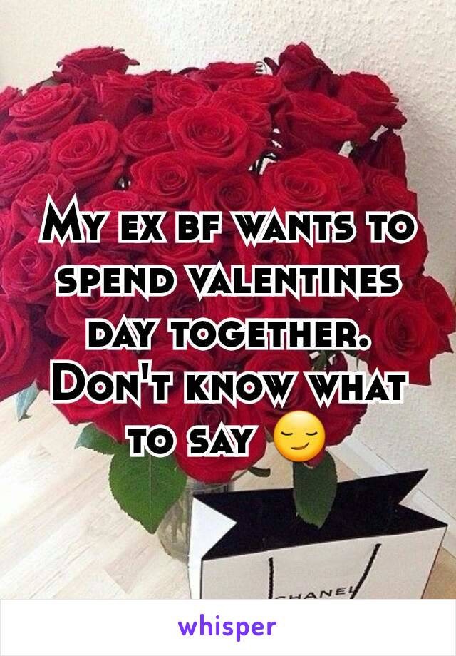 My ex bf wants to spend valentines day together. Don't know what to say 😏
