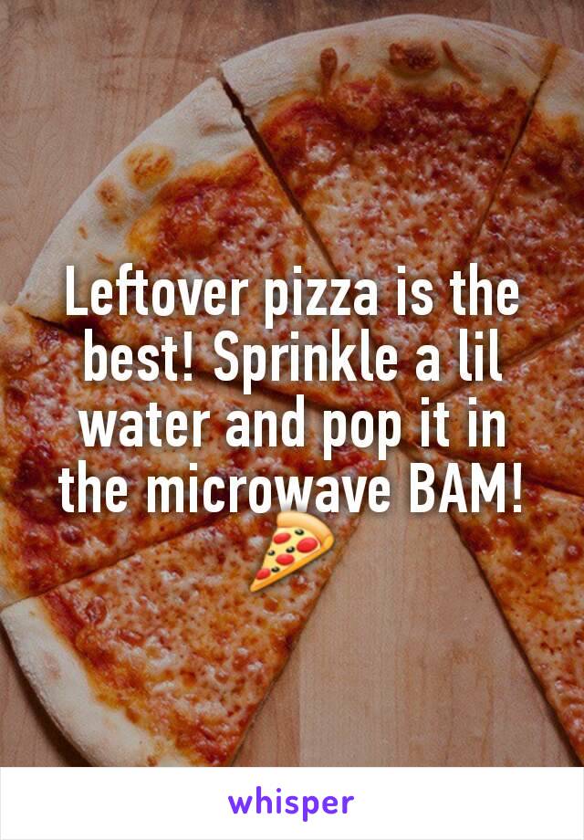 Leftover pizza is the best! Sprinkle a lil water and pop it in the microwave BAM! 🍕