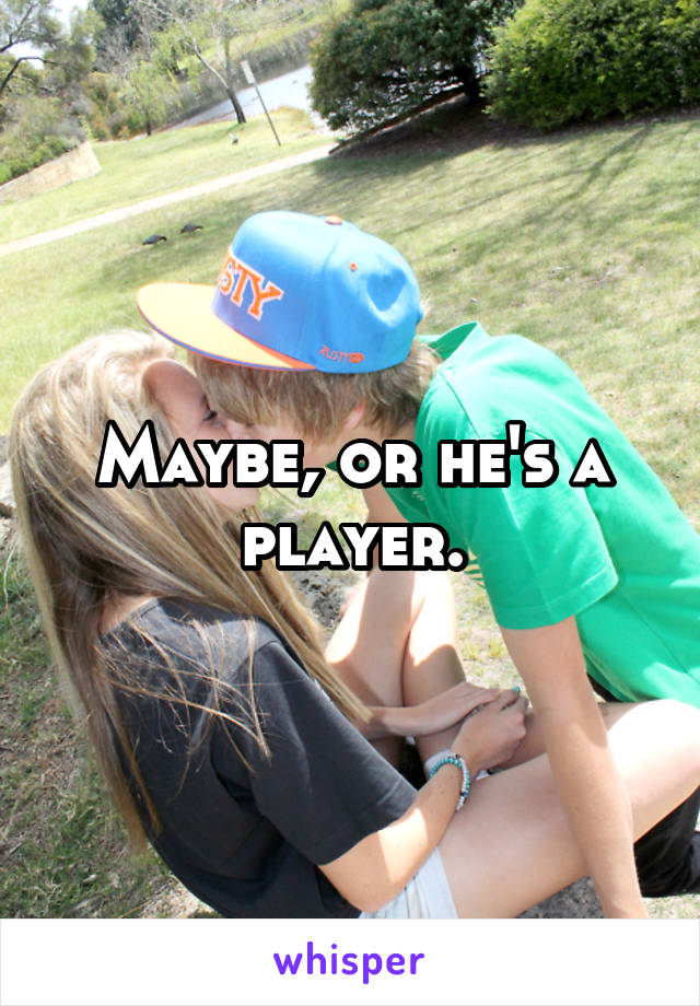 Maybe, or he's a player.
