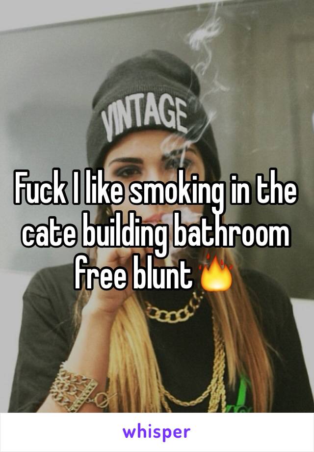 Fuck I like smoking in the cate building bathroom free blunt🔥