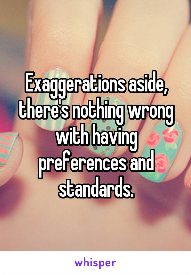 Exaggerations aside, there's nothing wrong with having preferences and standards.