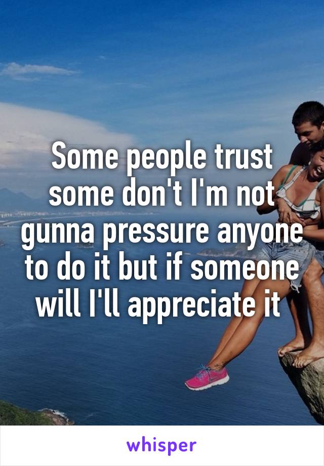 Some people trust some don't I'm not gunna pressure anyone to do it but if someone will I'll appreciate it 