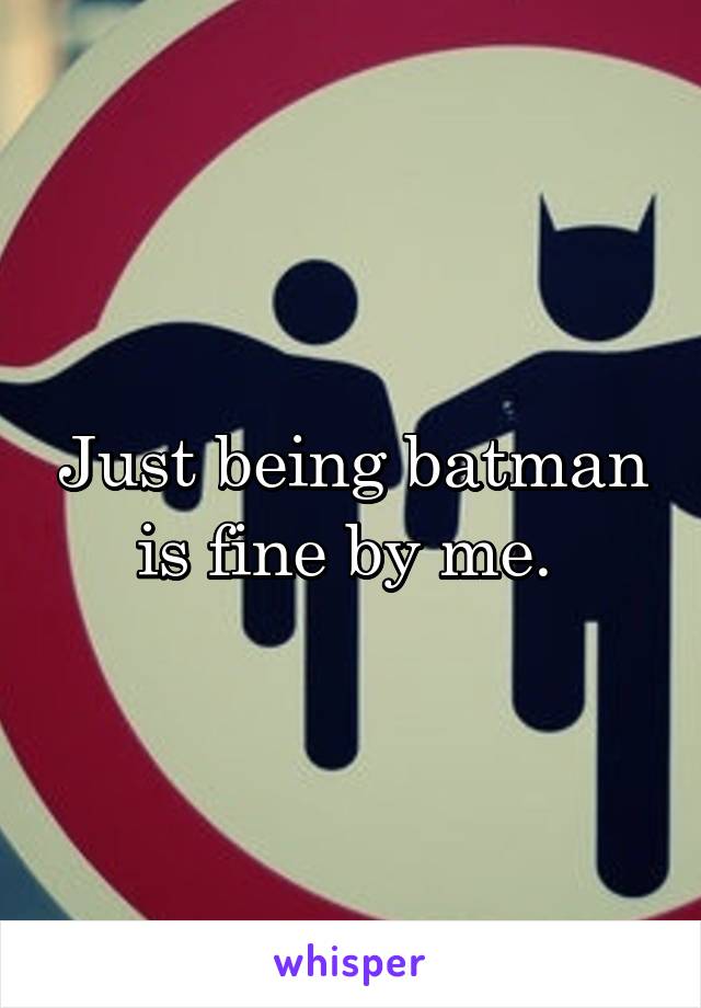 Just being batman is fine by me. 