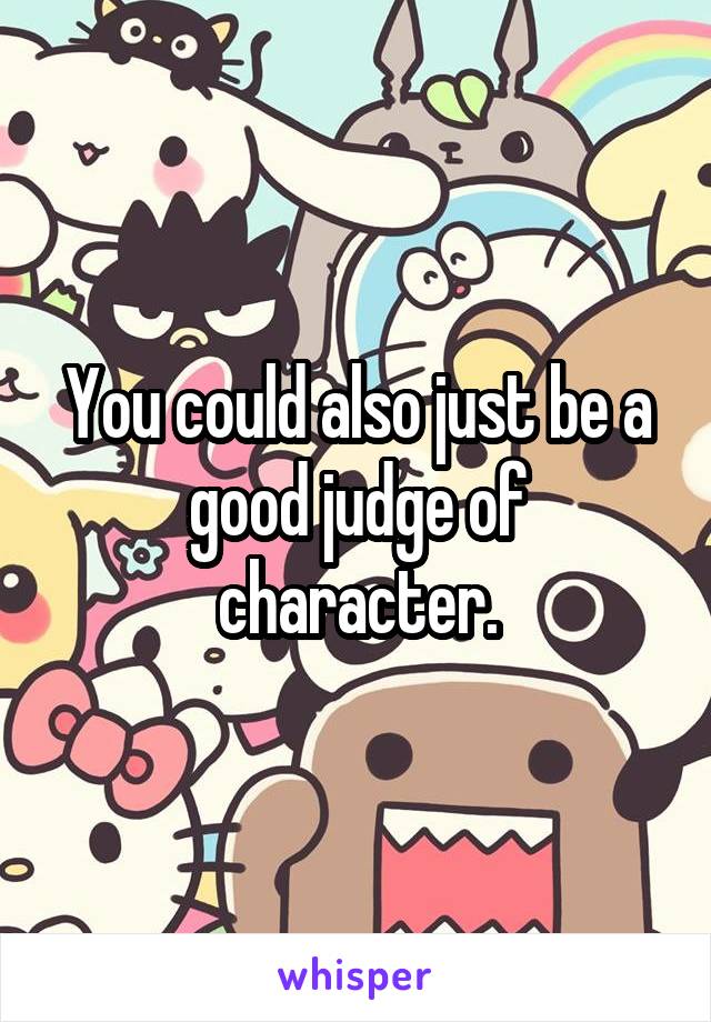You could also just be a good judge of character.