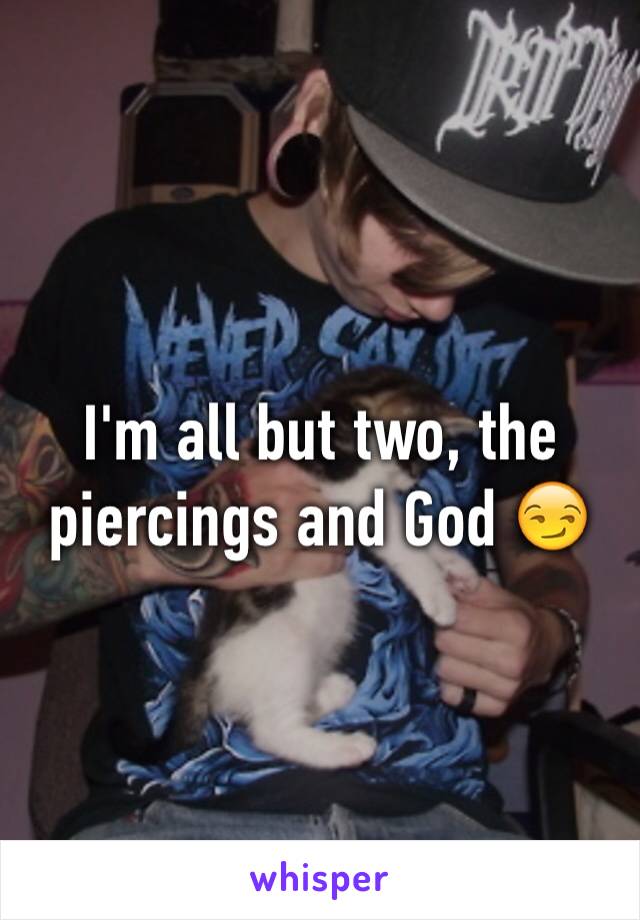 I'm all but two, the piercings and God 😏