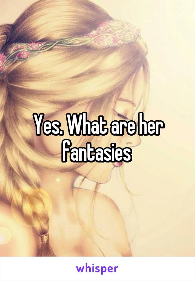 Yes. What are her fantasies 