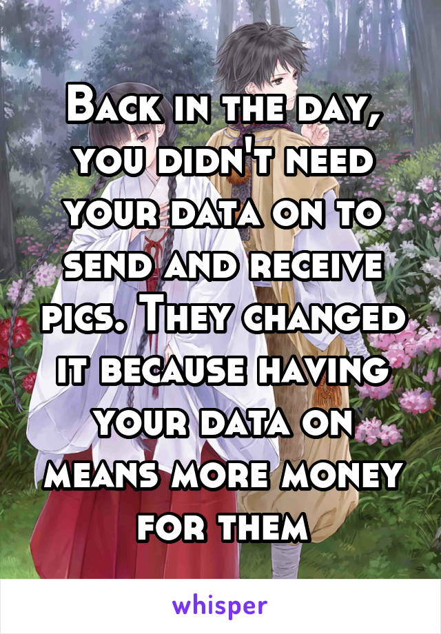 Back in the day, you didn't need your data on to send and receive pics. They changed it because having your data on means more money for them