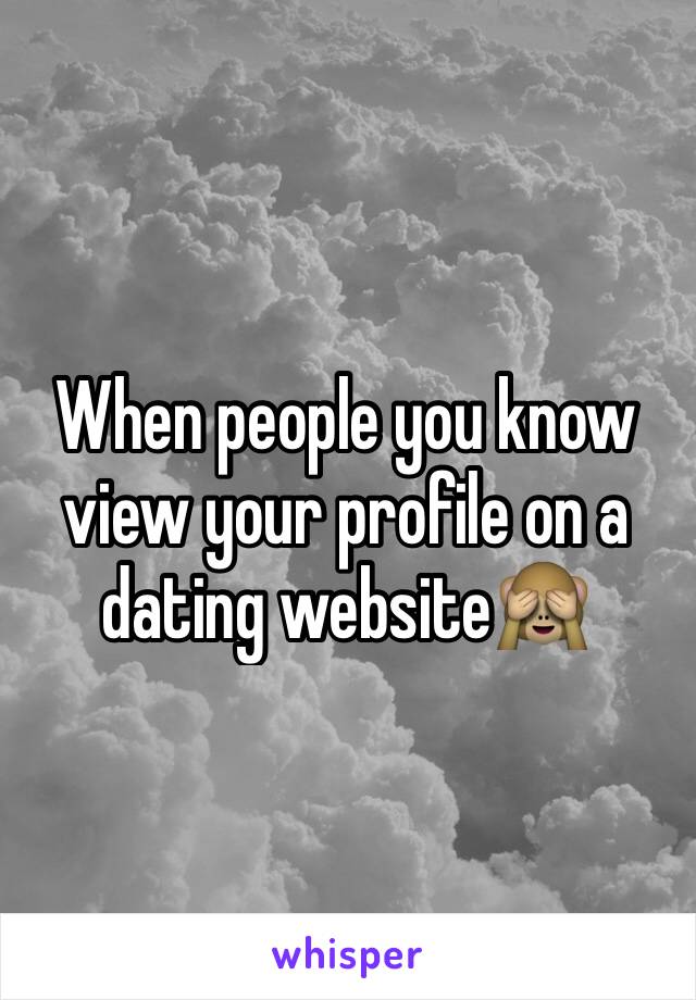 When people you know view your profile on a dating website🙈