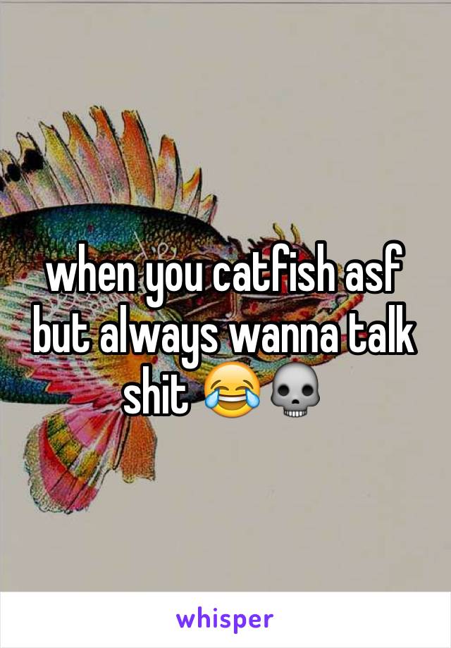 when you catfish asf but always wanna talk shit 😂💀
