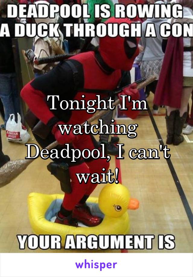 Tonight I'm watching Deadpool, I can't wait!