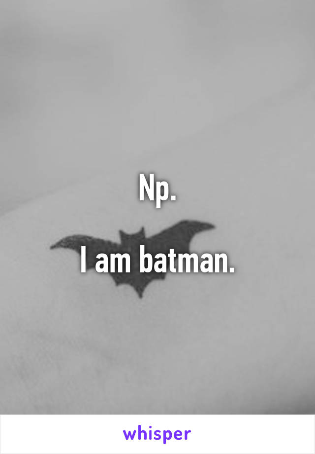 Np.

I am batman.