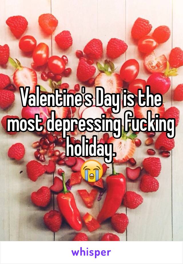 Valentine's Day is the most depressing fucking holiday. 
😭