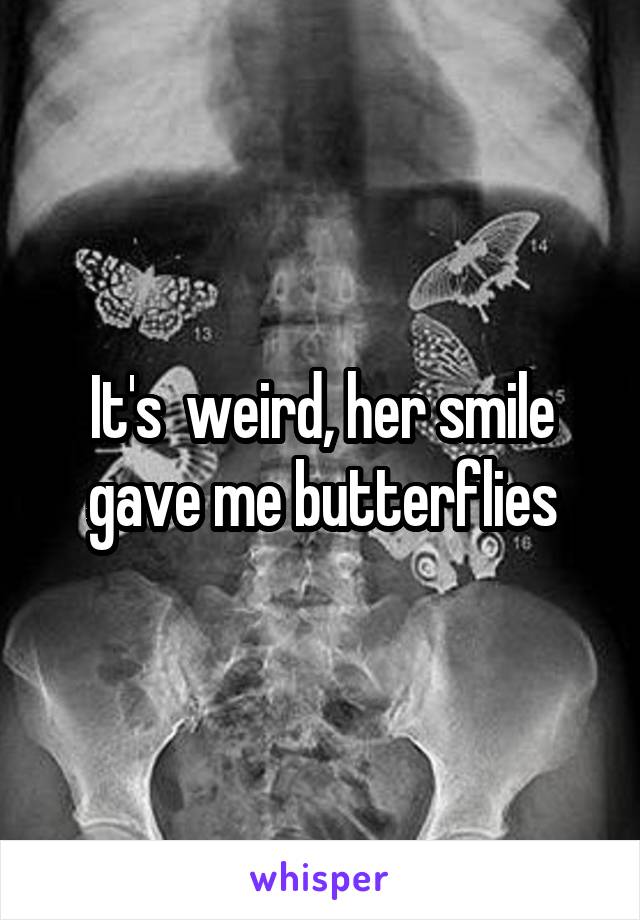 It's  weird, her smile gave me butterflies
