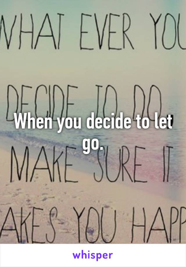 When you decide to let go.