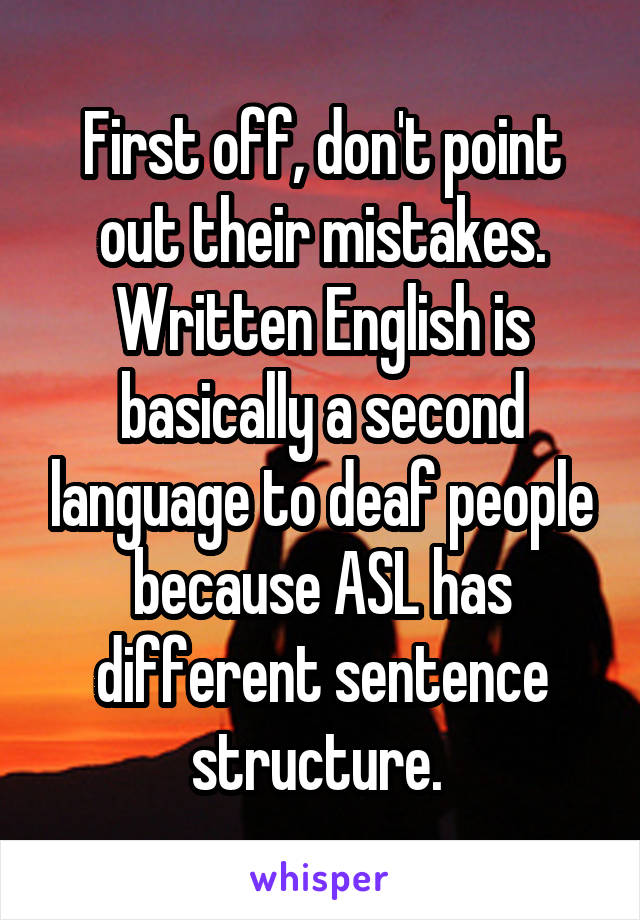 First off, don't point out their mistakes. Written English is basically a second language to deaf people because ASL has different sentence structure. 