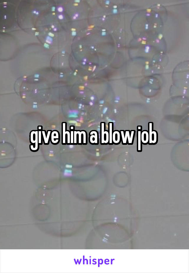 give him a blow job 