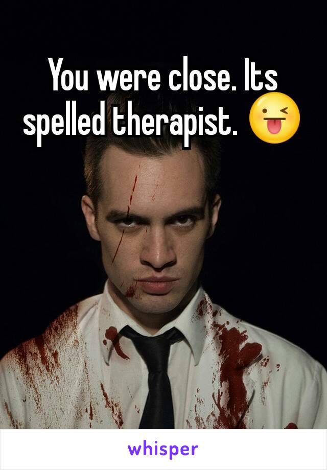 You were close. Its spelled therapist. 😜