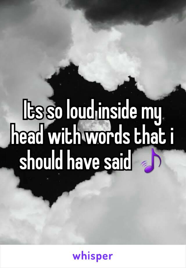 Its so loud inside my head with words that i should have said 🎵